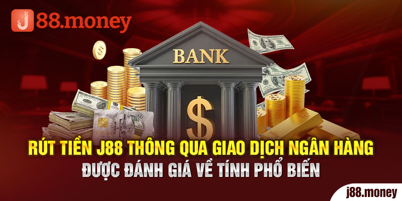 Rút tiền J88 thông qua giao dịch ngân hàng được đánh giá về tính phổ biến 