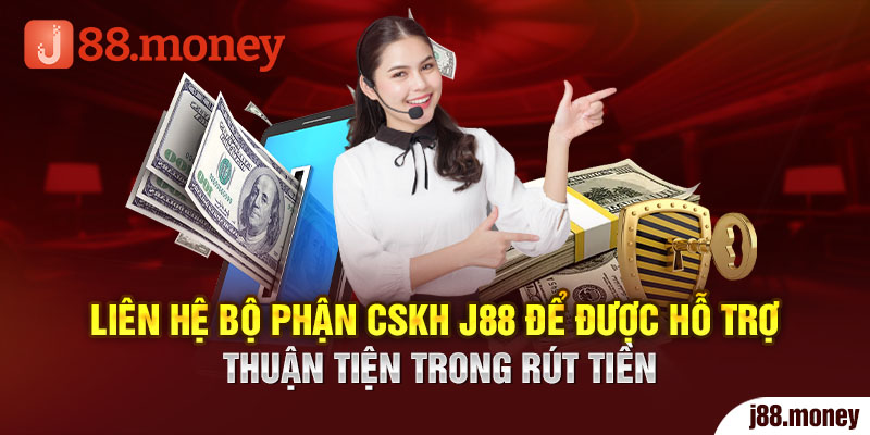 Liên hệ bộ phận CSKH J88 để được hỗ trợ thuận tiện trong rút tiền 