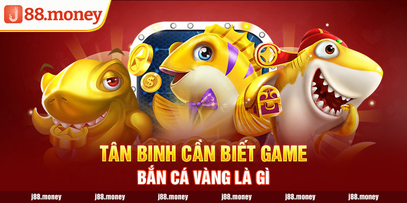 Tân binh cần biết game bắn cá vàng là gì