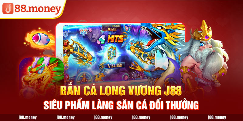 Bắn Cá Long Vương J88- Siêu Phẩm Làng Săn Cá Đổi Thưởng