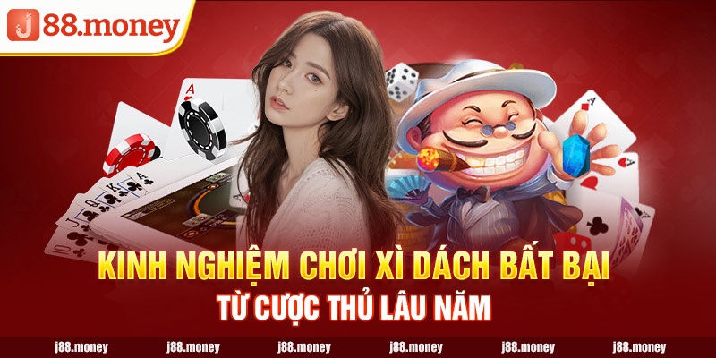 Kinh nghiệm chơi Xì dách bất bại từ cược thủ lâu năm