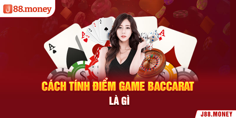 Cách tính điểm game Baccarat là gì