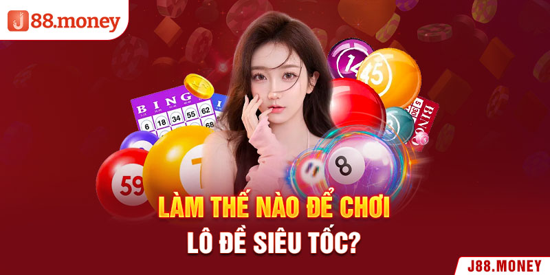 Làm thế nào để chơi lô đề siêu tốc?