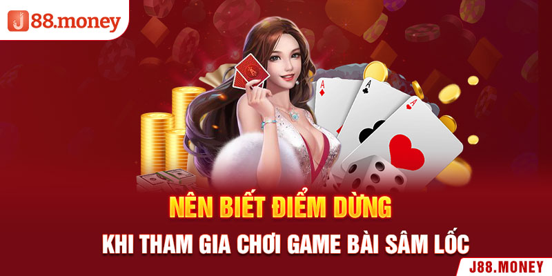 Nên biết điểm dừng khi tham gia chơi game bài Sâm Lốc