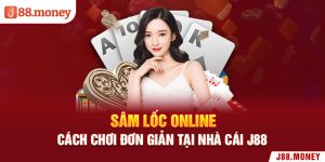 Sâm Lốc Online - Cách Chơi Đơn Giản Tại Nhà Cái J88