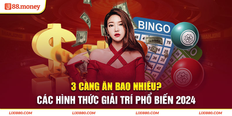 3 Càng Ăn Bao Nhiêu? Các Hình Thức Giải Trí Phổ Biến 2024