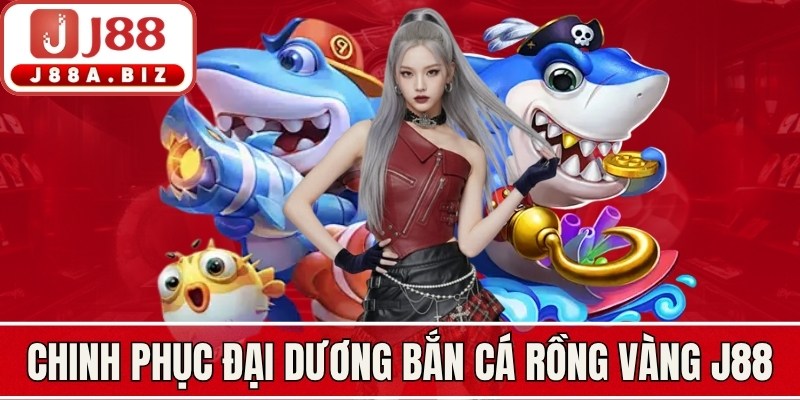Chinh phục đại dương bắn cá rồng vàng J88