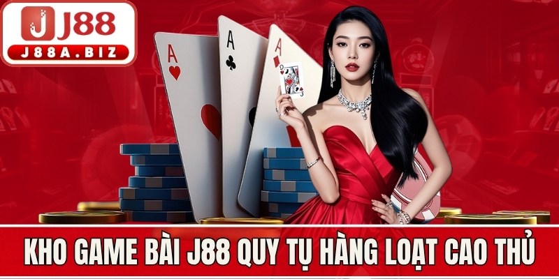 Kho game bài J88 quy tụ hàng loạt cao thủ đẳng cấp