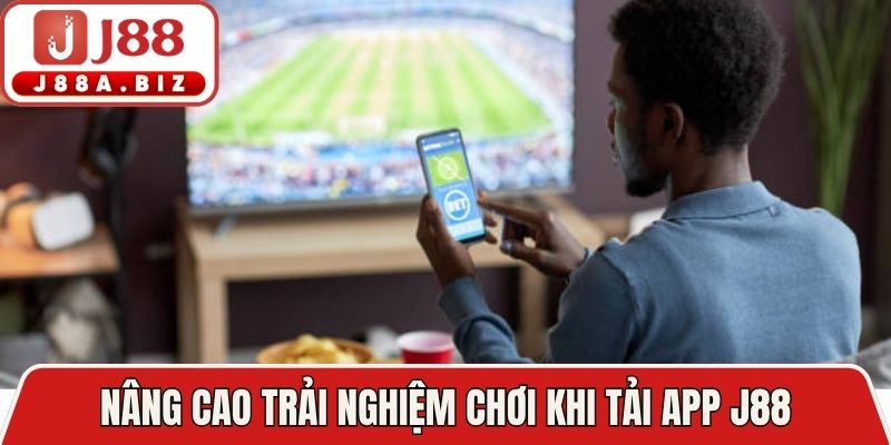 Nâng cao trải nghiệm chơi khi tải app J88