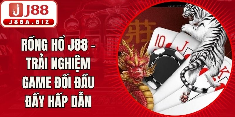 Rồng Hổ J88 - Trải Nghiệm Game Đối Đầu Đầy Hấp Dẫn