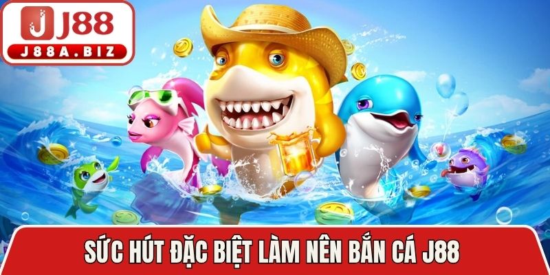 Sức hút đặc biệt làm nên bắn cá J88 