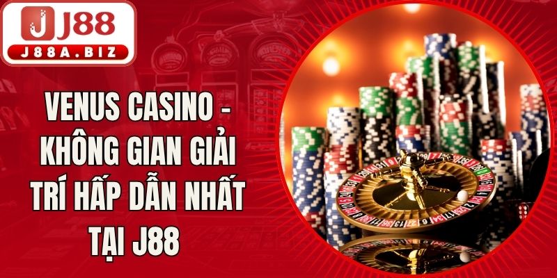 Venus Casino - Không Gian Giải Trí Hấp Dẫn Nhất Tại J88