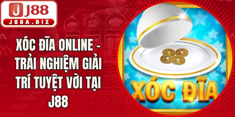 Xóc Đĩa Online - Trải Nghiệm Giải Trí Tuyệt Vời Tại J88
